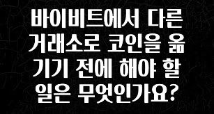 특별한 이유 바이비트에서 다른 거래소로 코인을 옮기기 전에 해야 할 일은 무엇인가요? 1분이면 확인가능 합니다