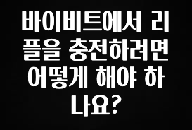엄마아빠가 좋아하는 바이비트에서 리플을 충전하려면 어떻게 해야 하나요? 확인하시죠