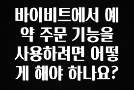 방금 전달받은 바이비트에서 예약 주문 기능을 사용하려면 어떻게 해야 하나요? 아주 좋은 정보입니다