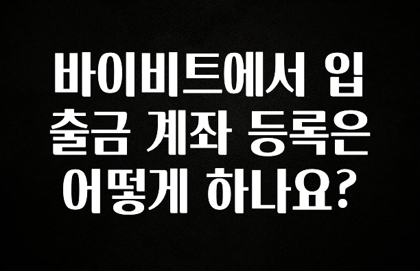 최저가로 모시는 바이비트에서 입출금 계좌 등록은 어떻게 하나요? 지금떳다