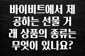 대박소식 바이비트에서 제공하는 선물 거래 상품의 종류는 무엇이 있나요? 뜨거운 관심 감사합니다