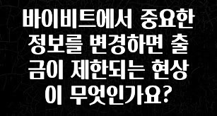 이거 “꼭” 기억하자 바이비트에서 중요한 정보를 변경하면 출금이 제한되는 현상이 무엇인가요? 알려드릴게요