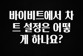바로 준비가능 바이비트에서 차트 설정은 어떻게 하나요? 추천한 이유입니다