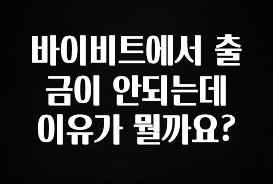 올해 필수 바이비트에서 출금이 안되는데 이유가 뭘까요? 실시간 리뷰입니다