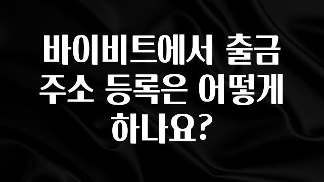 모두가 궁금했던 바이비트에서 출금주소 등록은 어떻게 하나요? 알짜배기만 골라가세요