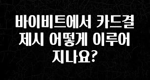 꾸준한 인기 바이비트에서 카드결제시 어떻게 이루어지나요? 30초면 확인 가능합니다
