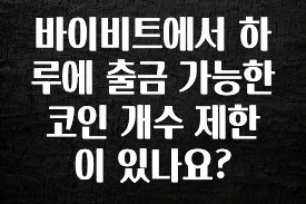 추가정보 바이비트에서 하루에 출금 가능한 코인 개수 제한이 있나요? 정직하게 소개해보겠습니다