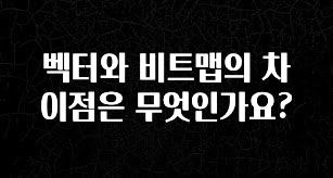 바로 준비가능 벡터와 비트맵의 차이점은 무엇인가요? 알려드립니다
