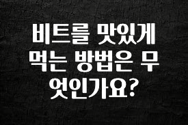 핫 소식 비트를 맛있게 먹는 방법은 무엇인가요? 관심이 뜨겁습니다
