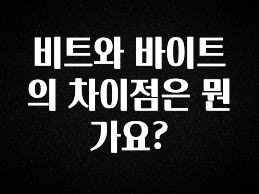 이건 “참을 수 없다” 비트와 바이트의 차이점은 뭔가요? 확인 부탁드립니다