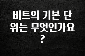 방금 전달받은 비트의 기본 단위는 무엇인가요? 무조건 확인