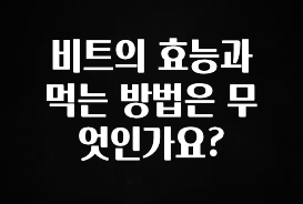 진심을 담은 비트의 효능과 먹는 방법은 무엇인가요? 최신정보