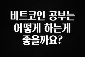 주목 비트코인 공부는 어떻게 하는게 좋을까요? 알짜배기만 골라가세요