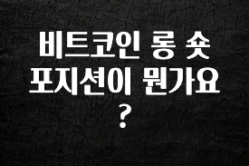 (올해 꼭 확인 소식) 비트코인 롱 숏 포지션이 뭔가요? 요약정리