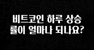 요즘 “다” 여기서 한대 비트코인 하루 상승률이 얼마나 되나요? 전합니다