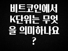찰떡궁합 비트코인에서 K단위는 무엇을 의미하나요? 추천한 이유입니다