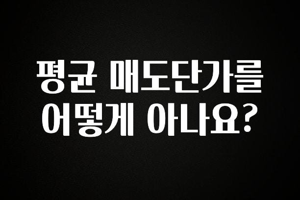 감사를 담은 평균 매도단가를 어떻게 아나요? 기억하세요