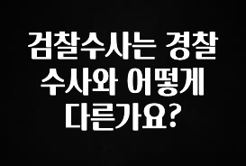 유튜브에서 난리난 정보 검찰수사는 경찰수사와 어떻게 다른가요? 핫한 정보입니다