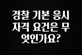 지금 당장 확인해야하는 이유 경찰 기본 응시 자격 요건은 무엇인가요? 알려드립니다