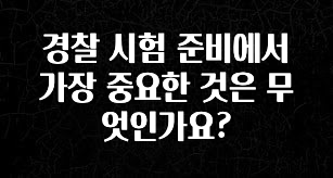 인기좋은 이유 경찰 시험 준비에서 가장 중요한 것은 무엇인가요? 잠깐 확인해보세요