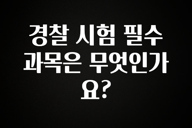 검색량 증가한 경찰 시험 필수 과목은 무엇인가요? 잠깐 확인해보세요