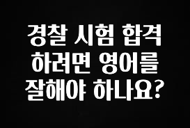추천드려야할 소식 경찰 시험 합격하려면 영어를 잘해야 하나요? 핫한 정보입니다