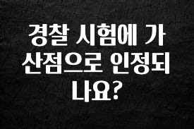 “꼭” 알려주세요 경찰 시험에 가산점으로 인정되나요? 군말없이 소개합니다