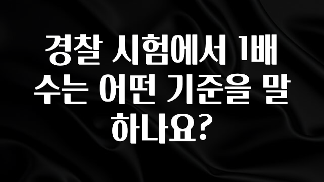 이번주 제일 많이찾은 경찰 시험에서 1배수는 어떤 기준을 말하나요? 지금 바로 공개합니다