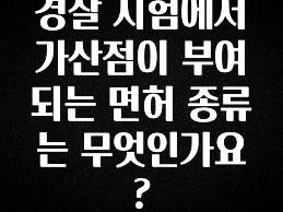 별다섯개 경찰 시험에서 가산점이 부여되는 면허 종류는 무엇인가요? 주목하고 계십니다