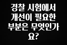 이달의 핫 경찰 시험에서 개선이 필요한 부분은 무엇인가요? 궁금하신가요?