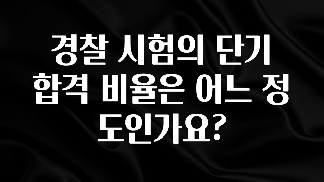 “꼭”클릭해야하는 이유 경찰 시험의 단기 합격 비율은 어느 정도인가요? 기억하세요