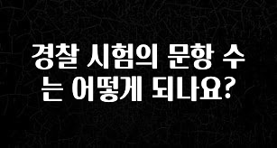 추가정보 떳다 경찰 시험의 문항 수는 어떻게 되나요? 알려드립니다