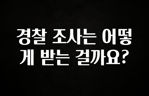 추가정보 경찰 조사는 어떻게 받는 걸까요? 1분이면 확인가능 합니다