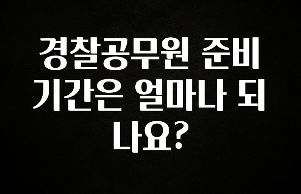 +최신 소식 경찰공무원 준비기간은 얼마나 되나요? 아쉬움이 없습니다