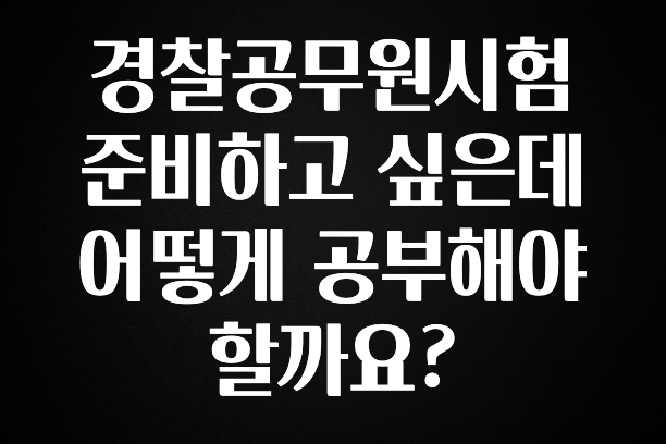 정성을 다하는 경찰공무원시험 준비하고 싶은데 어떻게 공부해야할까요? 지금 소개할게요