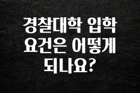 꾸준한 사랑을 받은 경찰대학 입학 요건은 어떻게 되나요? 확인하시죠