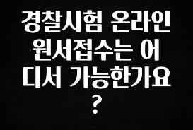 MZ세대 “주목” 경찰시험 온라인 원서접수는 어디서 가능한가요? 확인 부탁드립니다