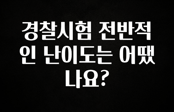 품절이 임박한 경찰시험 전반적인 난이도는 어땠나요? 실간 리뷰