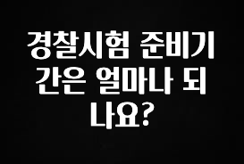 이렇게 달라졌다고? 경찰시험 준비기간은 얼마나 되나요? 기억하세요