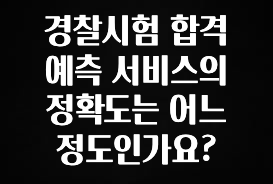 무료 배포Event 경찰시험 합격 예측 서비스의 정확도는 어느 정도인가요? 관심이 뜨겁습니다