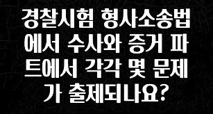 주목 경찰시험 형사소송법에서 수사와 증거 파트에서 각각 몇 문제가 출제되나요? 기억하세요
