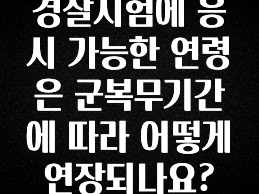 간단소식 경찰시험에 응시 가능한 연령은 군복무기간에 따라 어떻게 연장되나요? 알짜배기만 골라가세요