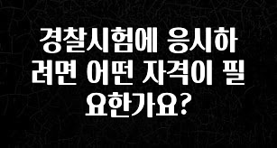 혜자소식 떳다 경찰시험에 응시하려면 어떤 자격이 필요한가요? 후회하지 않습니다