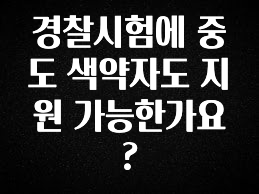 일단 저장해야하는 경찰시험에 중도 색약자도 지원 가능한가요? 궁금하시죠?