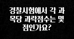 인기좋은 이유 경찰시험에서 각 과목당 과락점수는 몇점인가요? 확인하시죠