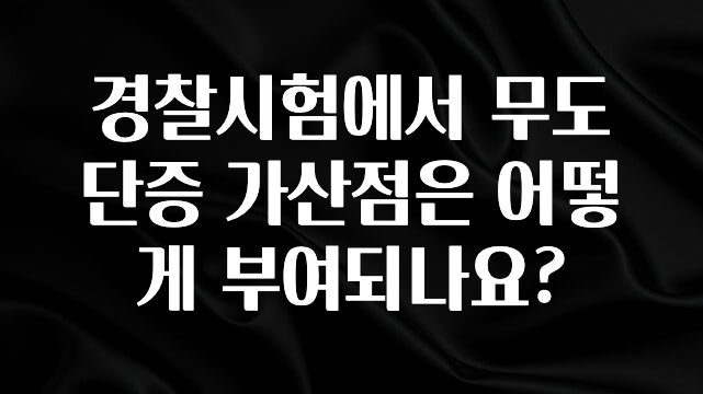 리뷰 좋은 경찰시험에서 무도 단증 가산점은 어떻게 부여되나요? 지금떳다