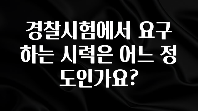 (올해 꼭 확인 소식) 경찰시험에서 요구하는 시력은 어느 정도인가요? 꼭 알아두세요