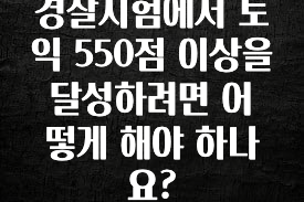 유튜브에서 난리난 정보 경찰시험에서 토익 550점 이상을 달성하려면 어떻게 해야 하나요? 리뷰 해보겠습니다