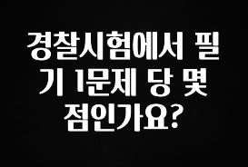 핫 소식 경찰시험에서 필기 1문제 당 몇 점인가요? 한 번에 알려드립니다