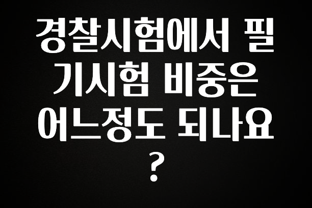클릭하고 싶은 순간 경찰시험에서 필기시험 비중은 어느정도 되나요? 주목하고 계십니다